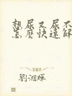 想尿又尿不出来怎么快速解决