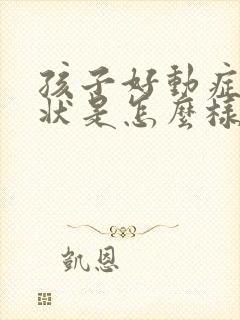 孩子好动症的症状是怎么样的