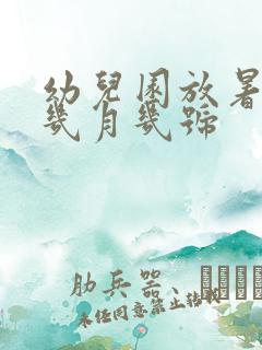 幼儿园放暑假是几月几号