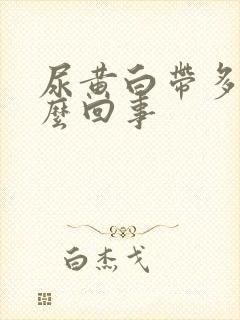 尿黄白带多是怎么回事