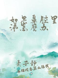 如果鼻腔里有脓涕怎么办