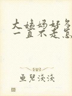 大姨妈好多天了一直不走怎么回事