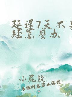 延迟7天不来月经怎么办