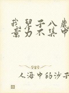 我儿子八岁了注意力不集中