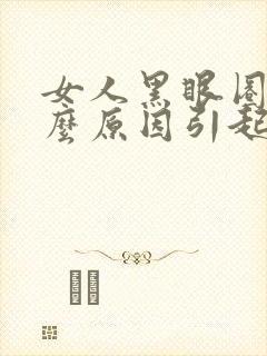 女人黑眼圈是什么原因引起的