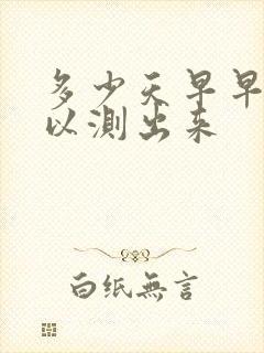 多少天早早孕可以测出来