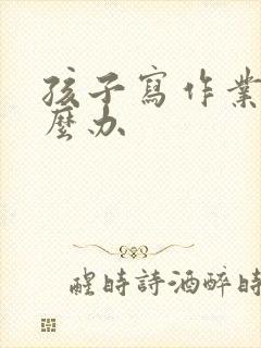 孩子写作业差怎么办