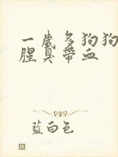 一岁多狗狗拉稀腥臭带血