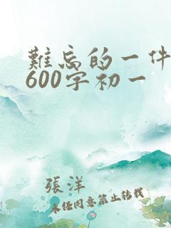 难忘的一件事,600字初一