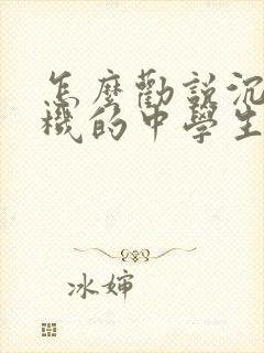 怎么劝说沉迷手机的中学生