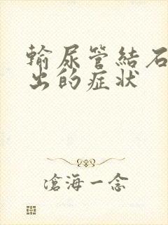 输尿管结石要排出的症状