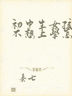 初中生女孩叛逆不想上学怎么办