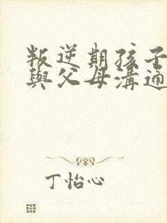 叛逆期孩子不愿与父母沟通怎么办