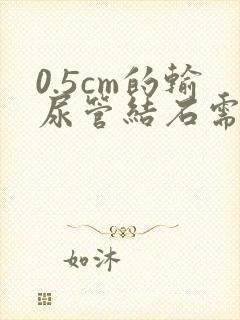 0.5cm的输尿管结石需要手术吗