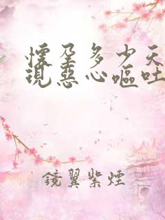 怀孕多少天会出现恶心呕吐的症状