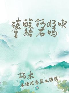 碳酸钙d3吃了会结石吗