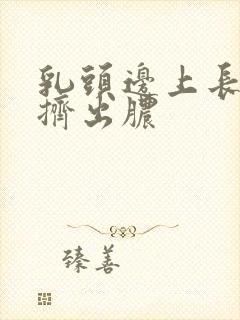 乳头边上长疙瘩挤出脓