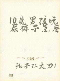 10岁男孩晚上尿裤子怎么回事