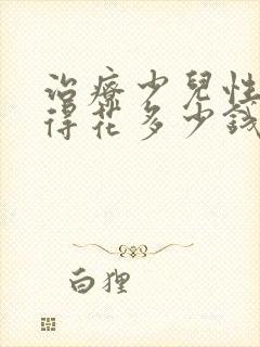 治疗少儿性早熟得花多少钱