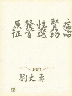 原发性肾病综合征首选的治疗药物