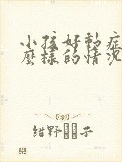 小孩好动症是怎么样的情况