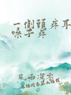 一侧头疼耳朵疼嗓子疼