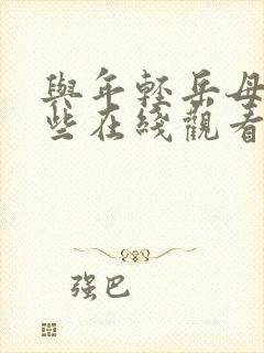 与年轻岳母的那些在线观看