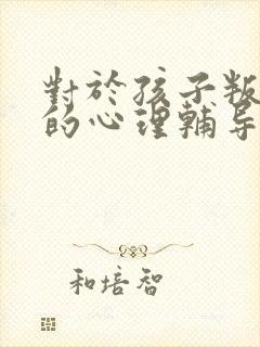 对于孩子叛逆期的心理辅导