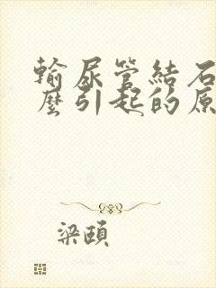 输尿管结石是怎么引起的原因有哪些