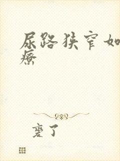 尿路狭窄如何治疗