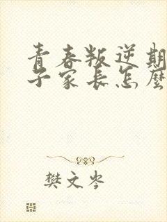 青春叛逆期地孩子家长怎么办