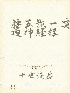 腰五骶一突出压迫神经根