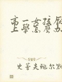 高一女孩厌学不上学怎么办