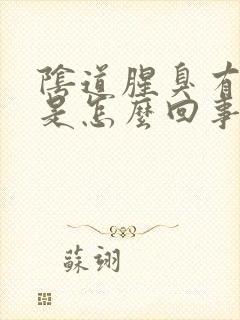 阴道腥臭有异味是怎么回事