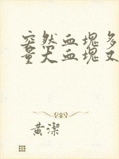 突然血块多月经量大血块又大是怎么回事