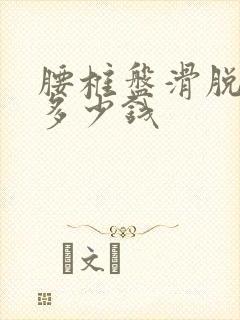 腰椎盘滑脱治疗多少钱