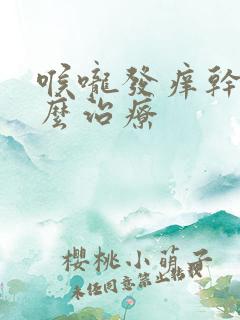 喉咙发痒干咳怎么治疗