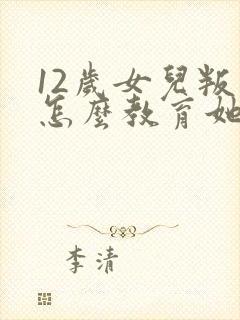 12岁女儿叛逆怎么教育她