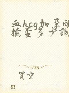 血hcg加孕酮检查多少钱