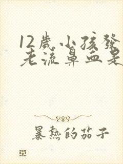 12岁小孩发热老流鼻血是什么原因