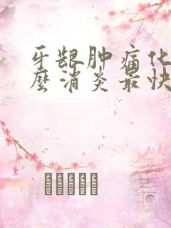 牙龈肿痛化脓怎么消炎最快最有效的方法