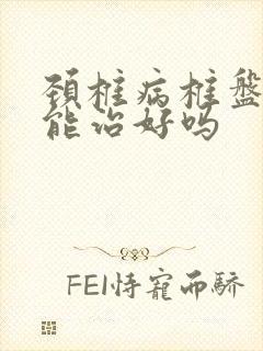 颈椎病椎盘突出能治好吗