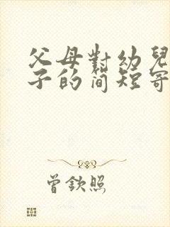 父母对幼儿园孩子的简短寄语毕业