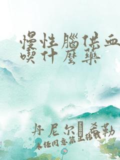 慢性脑供血不好吃什么药