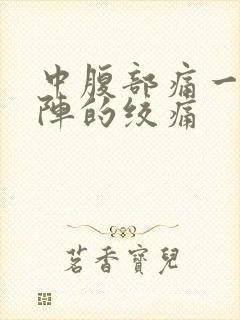 中腹部痛一阵一阵的绞痛