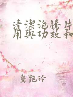 清洁泡腾片的作用与功效和危害