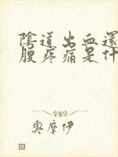 阴道出血还伴小腹疼痛是什么原因