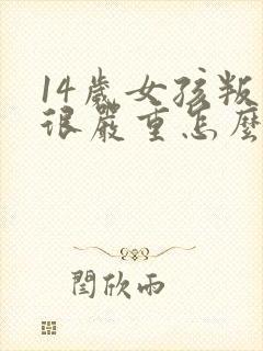 14岁女孩叛逆很严重怎么办