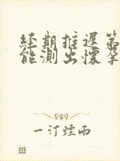 经期推迟第四天能测出怀孕吗