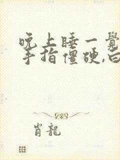 晚上睡一觉醒来手指僵硬,白天好了